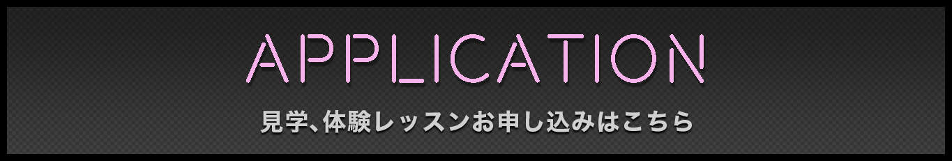 APPLICATION 見学、体験レッスンお申し込みはこちら