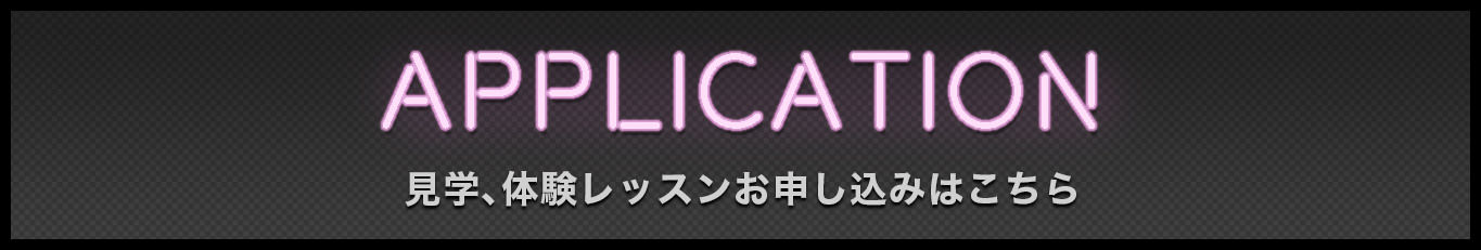 APPLICATION 見学、体験レッスンお申し込みはこちら